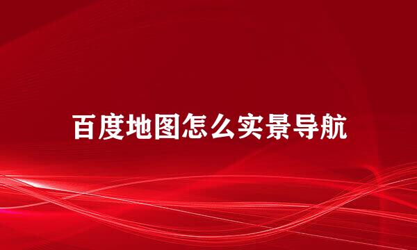 百度地图怎么实景导航