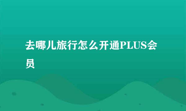 去哪儿旅行怎么开通PLUS会员