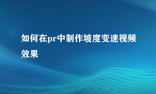 如何在pr中制作坡度变速视频效果