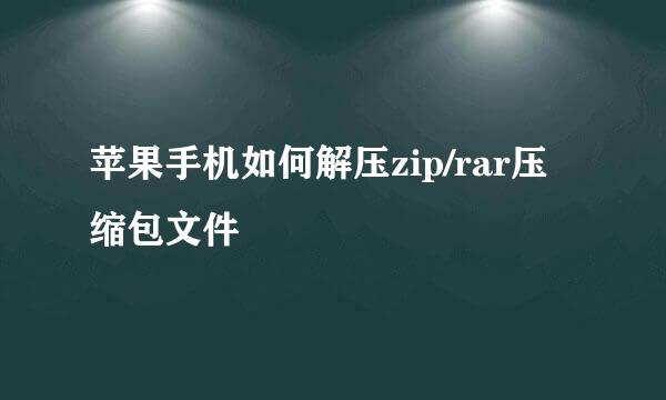 苹果手机如何解压zip/rar压缩包文件