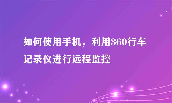 如何使用手机，利用360行车记录仪进行远程监控