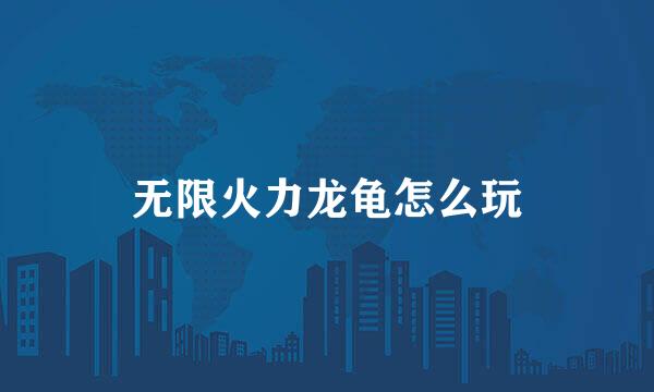 无限火力龙龟怎么玩