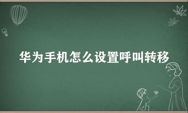 华为手机怎么设置呼叫转移