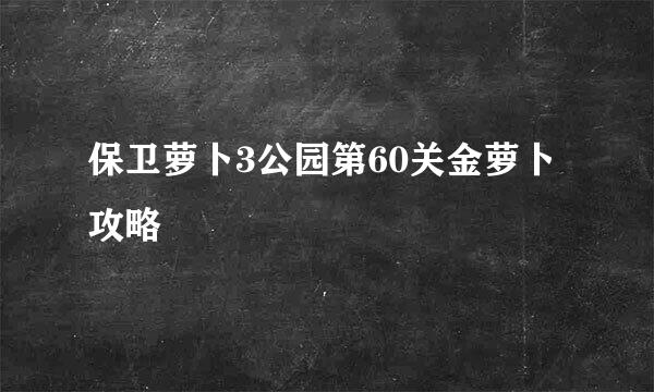 保卫萝卜3公园第60关金萝卜攻略