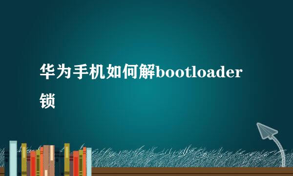 华为手机如何解bootloader锁