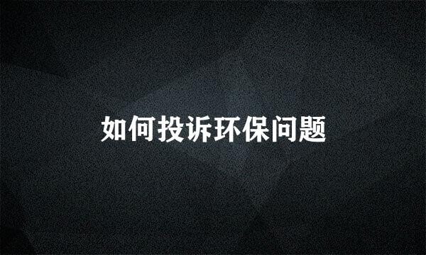 如何投诉环保问题