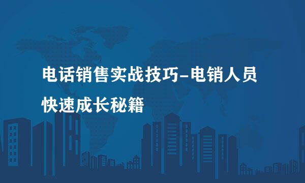 电话销售实战技巧-电销人员快速成长秘籍