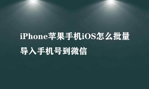 iPhone苹果手机iOS怎么批量导入手机号到微信