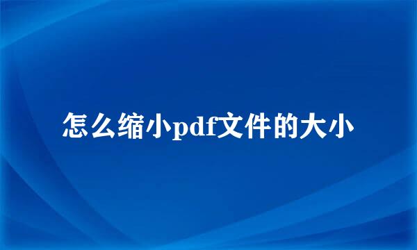 怎么缩小pdf文件的大小