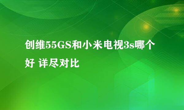 创维55GS和小米电视3s哪个好 详尽对比