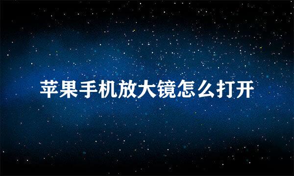 苹果手机放大镜怎么打开