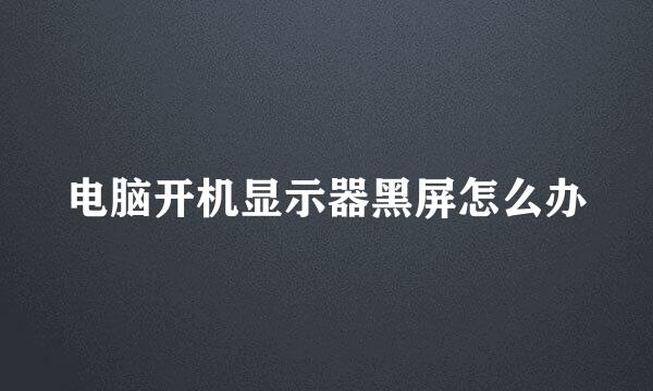 电脑开机显示器黑屏怎么办