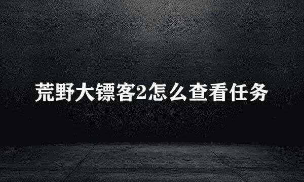 荒野大镖客2怎么查看任务