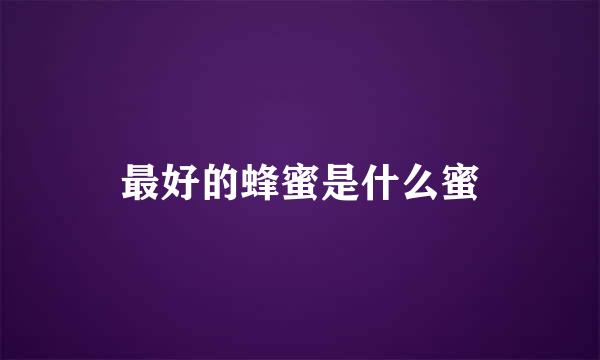 最好的蜂蜜是什么蜜