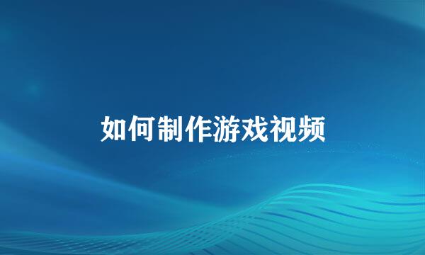 如何制作游戏视频