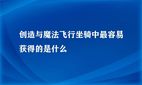 创造与魔法飞行坐骑中最容易获得的是什么
