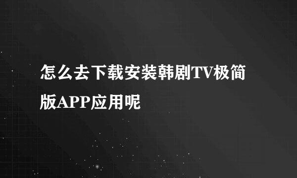 怎么去下载安装韩剧TV极简版APP应用呢