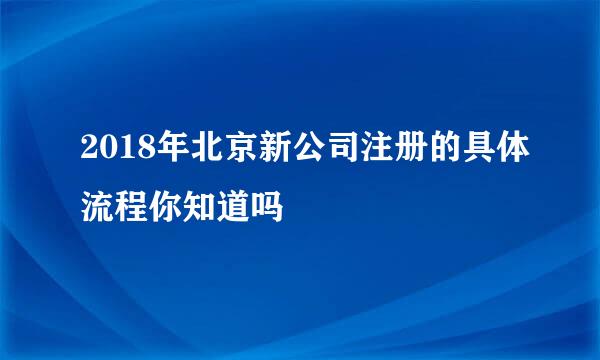 2018年北京新公司注册的具体流程你知道吗