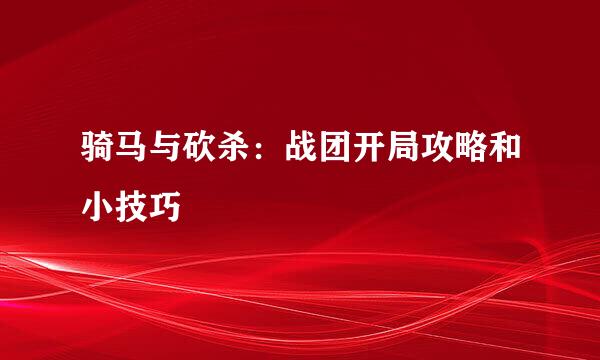 骑马与砍杀：战团开局攻略和小技巧