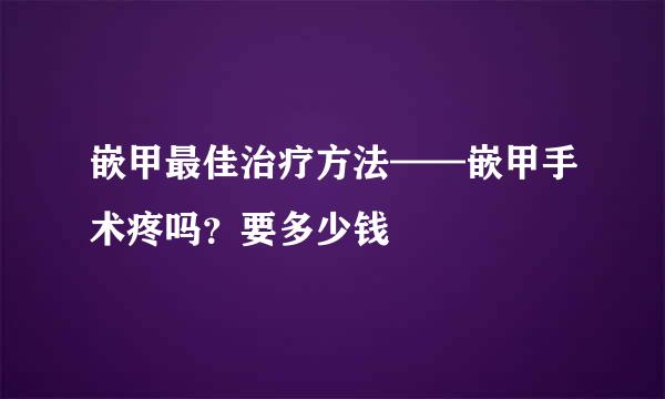 嵌甲最佳治疗方法——嵌甲手术疼吗？要多少钱