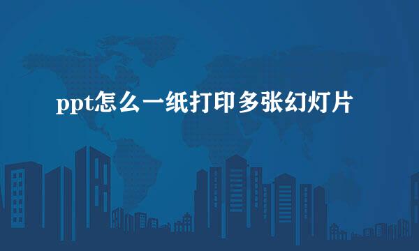 ppt怎么一纸打印多张幻灯片