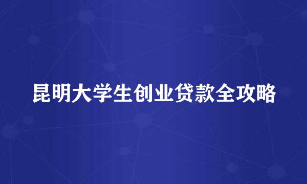 昆明大学生创业贷款全攻略