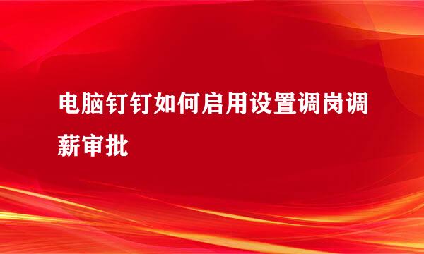 电脑钉钉如何启用设置调岗调薪审批