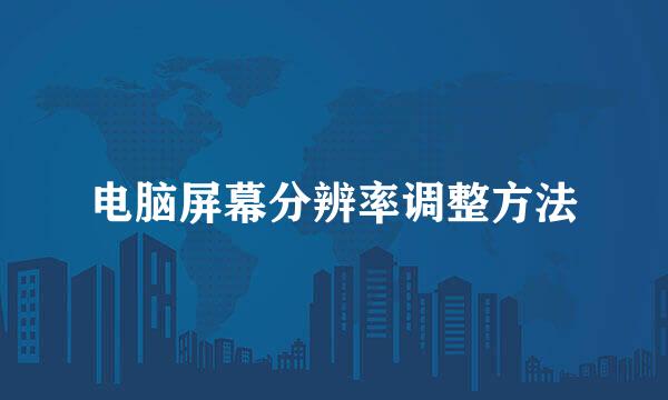 电脑屏幕分辨率调整方法