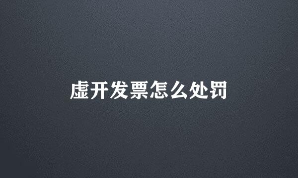 虚开发票怎么处罚