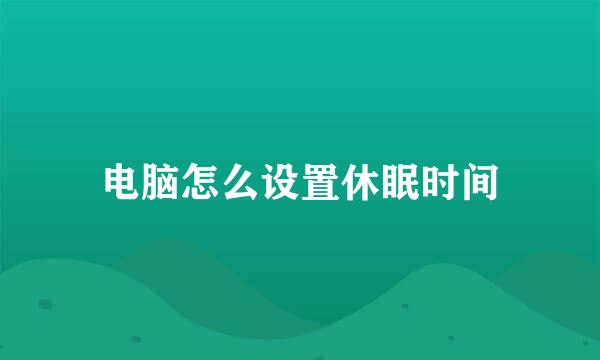 电脑怎么设置休眠时间