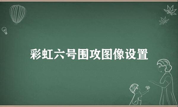 彩虹六号围攻图像设置
