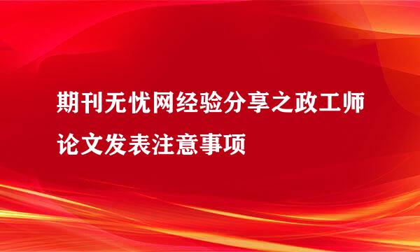 期刊无忧网经验分享之政工师论文发表注意事项
