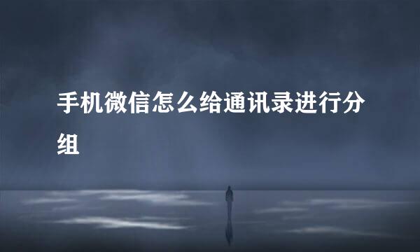 手机微信怎么给通讯录进行分组