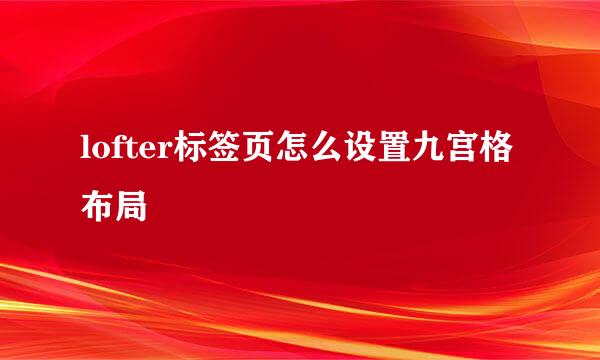 lofter标签页怎么设置九宫格布局