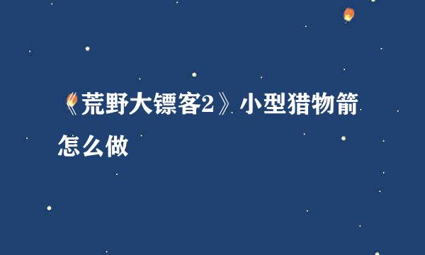 《荒野大镖客2》小型猎物箭怎么做