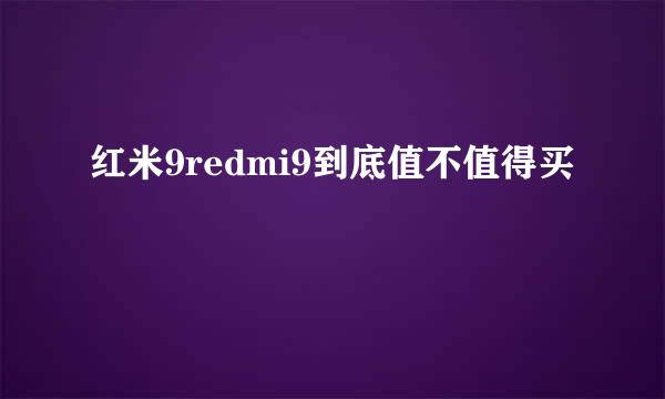 红米9redmi9到底值不值得买