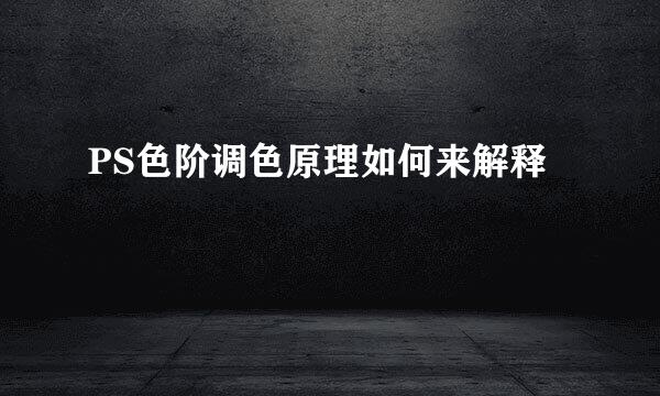 PS色阶调色原理如何来解释