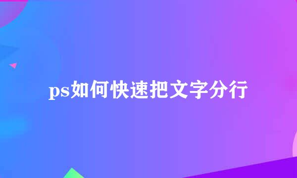 ps如何快速把文字分行