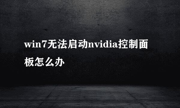win7无法启动nvidia控制面板怎么办