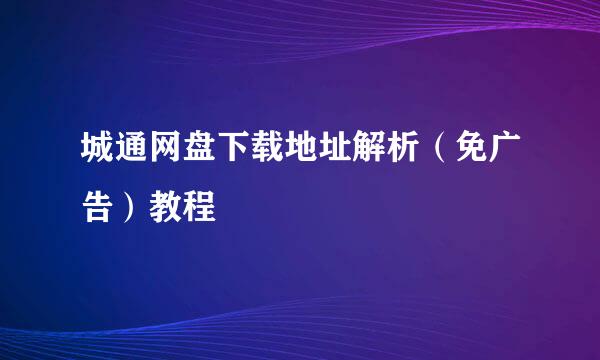 城通网盘下载地址解析（免广告）教程