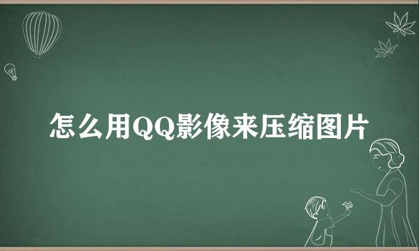 怎么用QQ影像来压缩图片