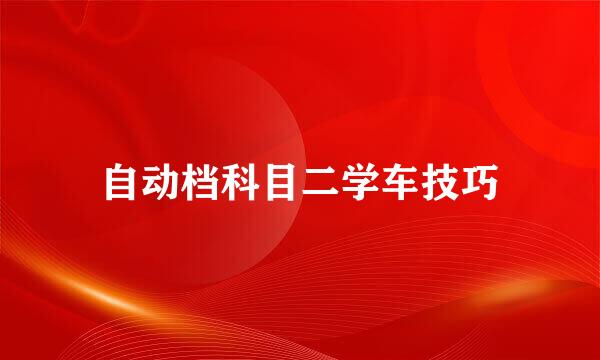 自动档科目二学车技巧