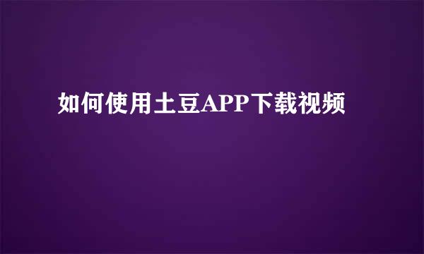 如何使用土豆APP下载视频