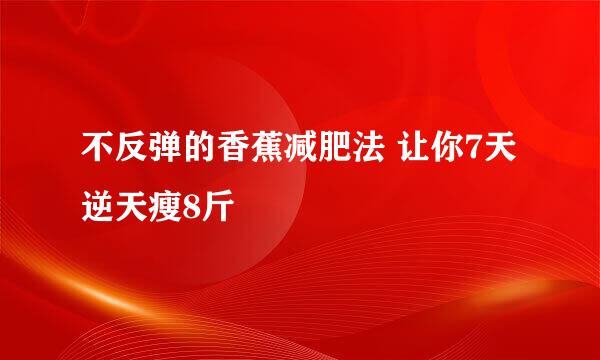 不反弹的香蕉减肥法 让你7天逆天瘦8斤