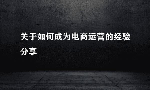 关于如何成为电商运营的经验分享