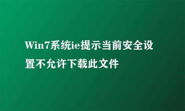Win7系统ie提示当前安全设置不允许下载此文件