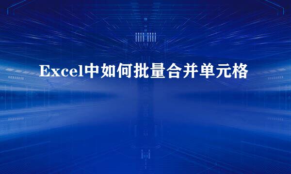 Excel中如何批量合并单元格