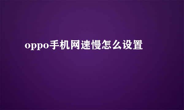 oppo手机网速慢怎么设置
