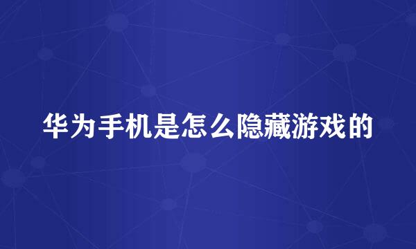 华为手机是怎么隐藏游戏的