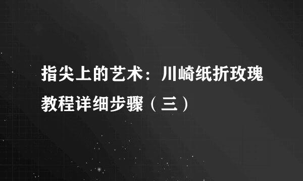 指尖上的艺术：川崎纸折玫瑰教程详细步骤（三）